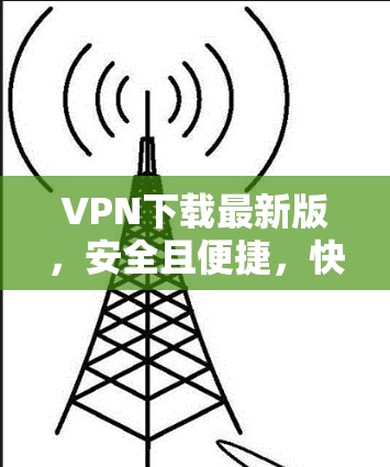 VPN下载最新版,安全且便捷,快来下载吧