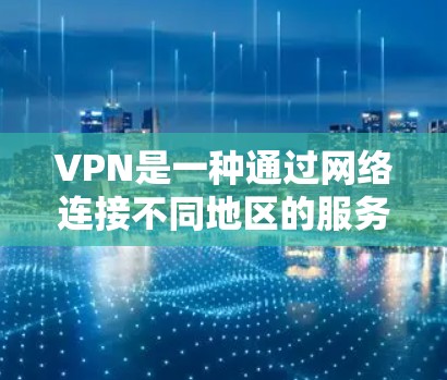 VPN是一种通过网络连接不同地区的服务器来加密传输数据的工具，广泛应用于娱乐、学习、工作等领域。以下是关于VPN的详细总结