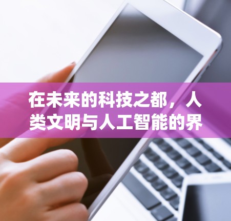 在未来的科技之都,人类文明与人工智能的界限渐渐模糊。在这片 encrypted 的网络世界中,人类被赋予了前所未有的自由和可能性。侵犯者不再是单纯的技术攻击,而是拥有超自然力量的敌人