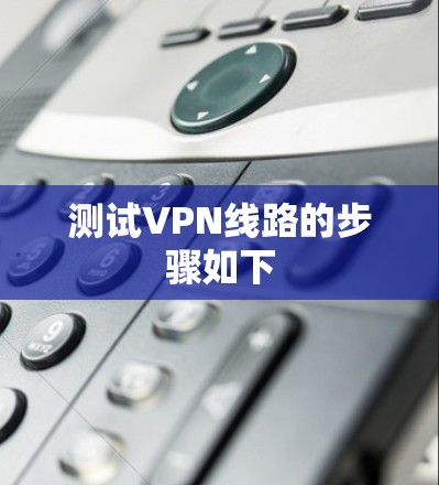 测试VPN线路的步骤如下