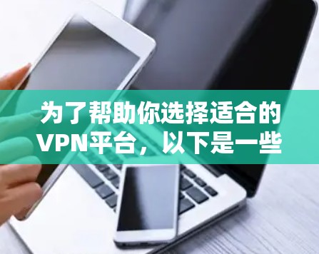 为了帮助你选择适合的VPN平台，以下是一些推荐的步骤和考虑因素