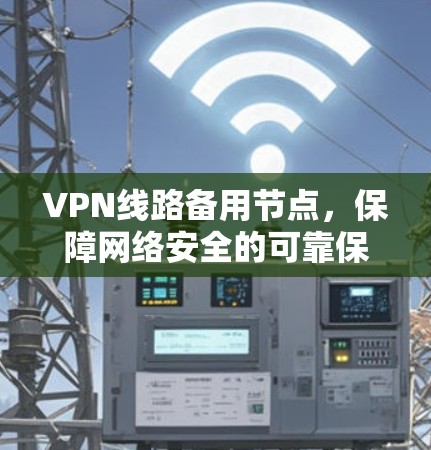 VPN线路备用节点，保障网络安全的可靠保障