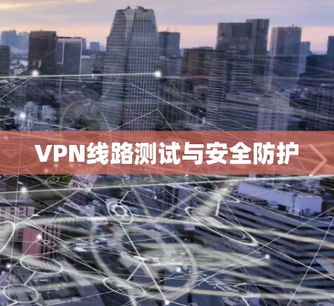 VPN线路测试与安全防护