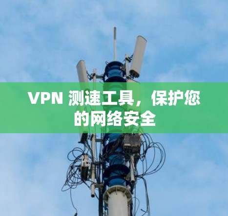 VPN 测速工具，保护您的网络安全