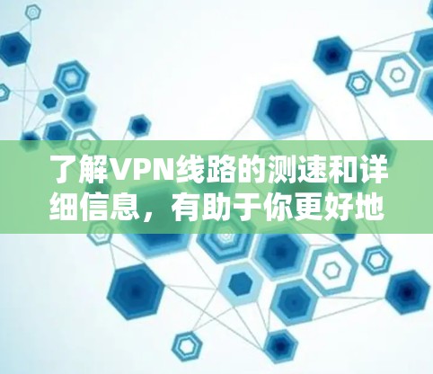 了解VPN线路的测速和详细信息,有助于你更好地管理你的数据和安全。以下是一个详细且有条理的步骤指南