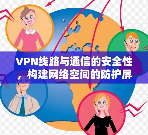VPN线路与通信的安全性，构建网络空间的防护屏障