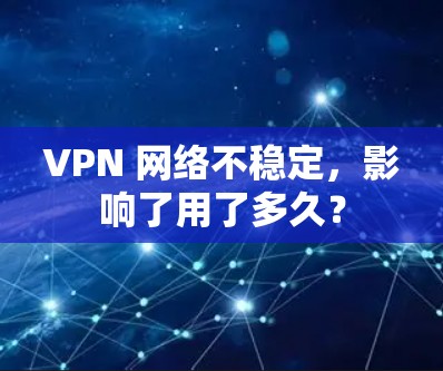 VPN 网络不稳定,影响了用了多久?