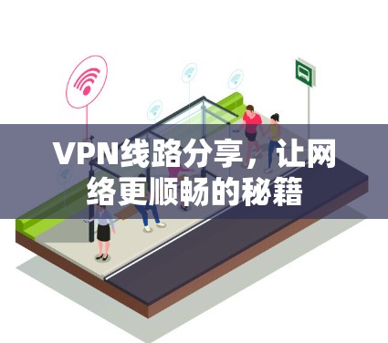 VPN线路分享,让网络更顺畅的秘籍 VPN线路分享,让网络更顺畅的秘籍