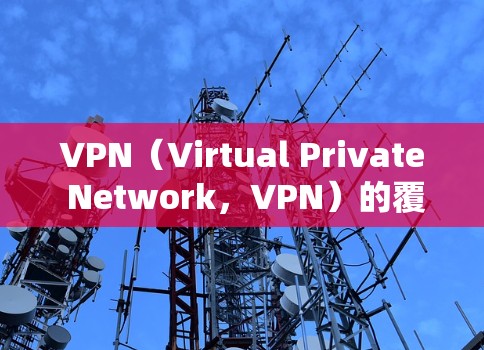 VPN(Virtual Private Network,VPN)的覆盖范围主要取决于以下几个因素