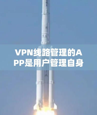 VPN线路管理的APP是用户管理自身VPN服务的重要工具。以下是一些推荐的VPN线路管理APP及其特点
