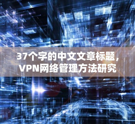 37个字的中文文章标题，VPN网络管理方法研究