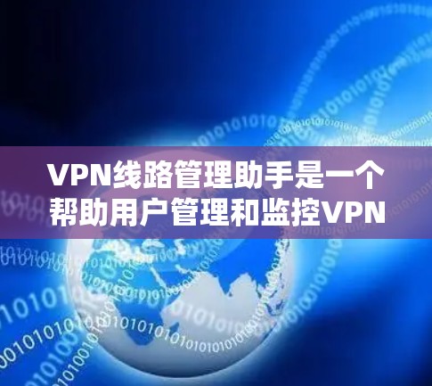 VPN线路管理助手是一个帮助用户管理和监控VPN网络的工具。它通常包括服务器管理、流量限制、安全检测和防火墙配置等功能。以下是对用户使用这类工具的详细分析和建议
