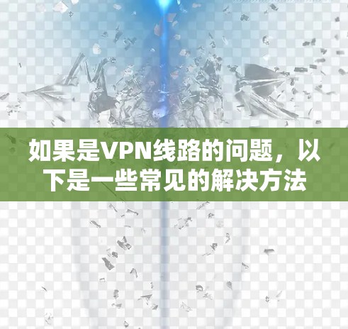 如果是VPN线路的问题,以下是一些常见的解决方法和步骤,帮助你恢复你的VPN连接 如果是VPN线路的问题,以下是一些常见的解决方法和步骤,帮助你恢复你的VPN连接