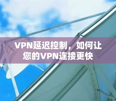 VPN延迟控制，如何让您的VPN连接更快