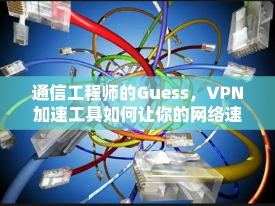 通信工程师的Guess，VPN加速工具如何让你的网络速度更快