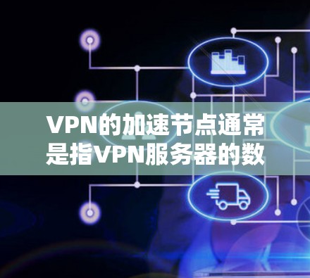 VPN的加速节点通常是指VPN服务器的数量增加，或者用于加速请求的服务器。以下是关于VPN加速节点的常见问题和解决方案