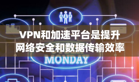 VPN和加速平台是提升网络安全和数据传输效率的工具，但选择合适的平台需要根据个人需求和情况来决定。以下是一些 commonly used VPN 加速平台，并提供一些关键信息