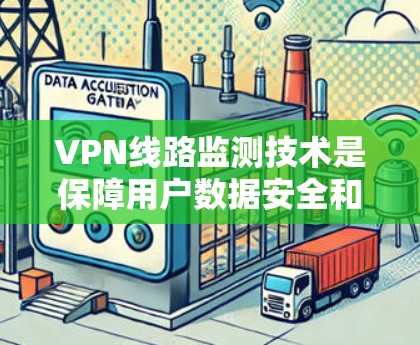 VPN线路监测技术是保障用户数据安全和隐私的关键,主要包括以下关键点 VPN线路监测技术是保障用户数据安全和隐私的关键,主要包括以下关键点