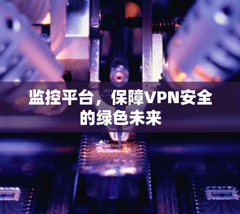 监控平台,保障VPN安全的绿色未来