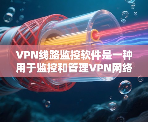 VPN线路监控软件是一种用于监控和管理VPN网络服务的工具,旨在保护用户的信息安全。以下是一些常见的VPN监控软件及其特点