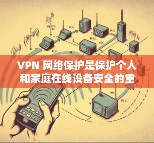 VPN 网络保护是保护个人和家庭在线设备安全的重要手段。以下是针对 VPN 网络安全的详细步骤,帮助您系统地进行VPN安全管理 VPN 网络保护是保护个人和家庭在线设备安全的重要手段。以下是针对 VPN 网络安全的详细步骤,帮助您系统地进行VPN安全管理