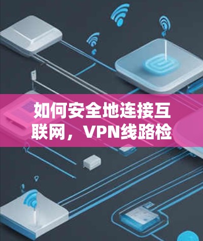 如何安全地连接互联网,VPN线路检测服务指南