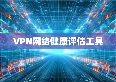 VPN网络健康评估工具