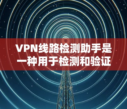VPN线路检测助手是一种用于检测和验证VPN连接的工具。这些助手可以帮助用户确认自己的VPN服务器是否连接成功,以及它们是否符合安全协议的要求 VPN线路检测助手是一种用于检测和验证VPN连接的工具。这些助手可以帮助用户确认自己的VPN服务器是否连接成功,以及它们是否符合安全协议的要求
