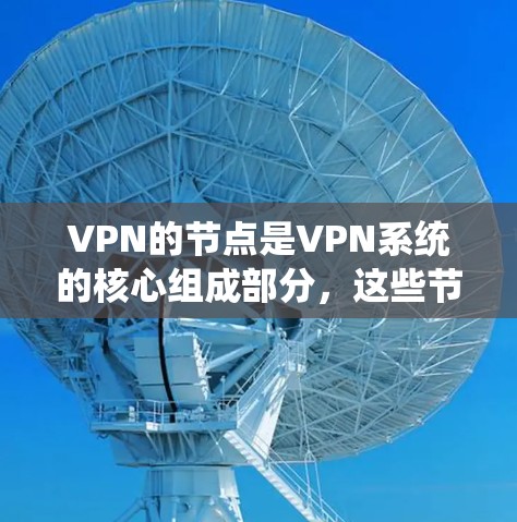 VPN的节点是VPN系统的核心组成部分,这些节点包括服务器、服务器间谍点和内部安全措施。以下是对这些节点的详细说明
