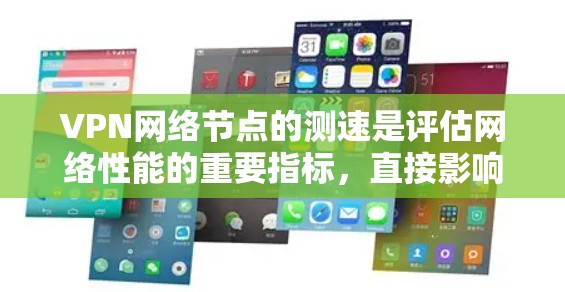 VPN网络节点的测速是评估网络性能的重要指标,直接影响数据传输的效率和用户体验。以下是关于 VPN 网络节点测速的详细分析
