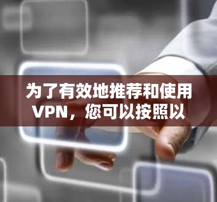 为了有效地推荐和使用VPN,您可以按照以下步骤进行