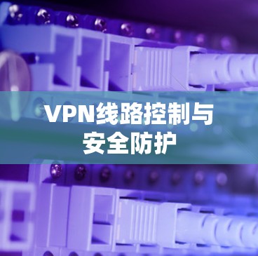 VPN线路控制与安全防护