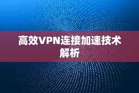 高效VPN连接加速技术解析 高效VPN连接加速技术解析