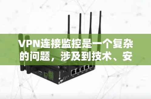 VPN连接监控是一个复杂的问题，涉及到技术、安全和用户隐私等多个方面。以下是关于VPN连接监控的一些关键点和建议
