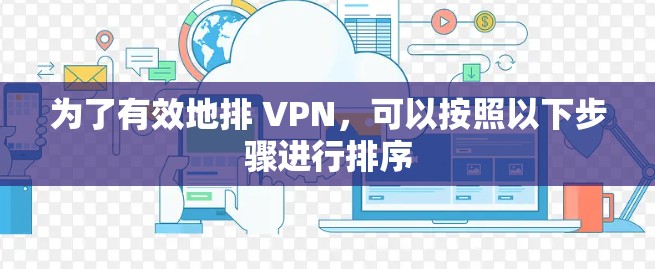 为了有效地排 VPN,可以按照以下步骤进行排序