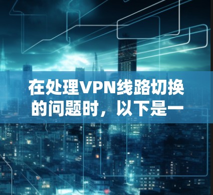 在处理VPN线路切换的问题时,以下是一些关键步骤和建议