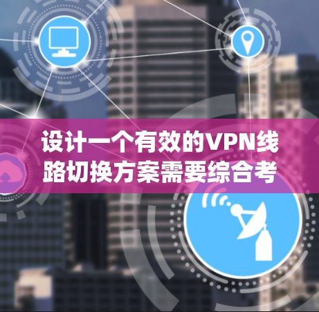 设计一个有效的VPN线路切换方案需要综合考虑多个因素，以确保在任何情况下都能高效、可靠地切换线路。以下是一个详细的 switching scheme 的设计指南
