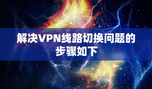 解决VPN线路切换问题的步骤如下
