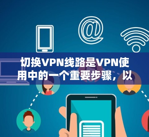 切换VPN线路是VPN使用中的一个重要步骤，以下是您可以遵循的教程