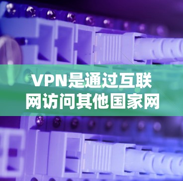 VPN是通过互联网访问其他国家网站的工具,用于远程工作、娱乐或学习。以下是使用VPN软件的操作指南
