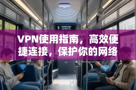 VPN使用指南，高效便捷连接，保护你的网络世界