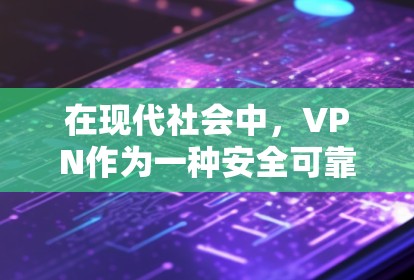 在现代社会中，VPN作为一种安全可靠的网络服务，为人们提供了便捷的网络访问方式。以下是我们如何体验 VPN 的过程