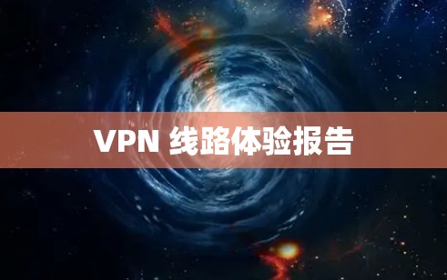 VPN 线路体验报告 VPN 线路体验报告