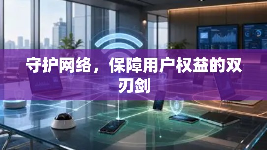 守护网络，保障用户权益的双刃剑