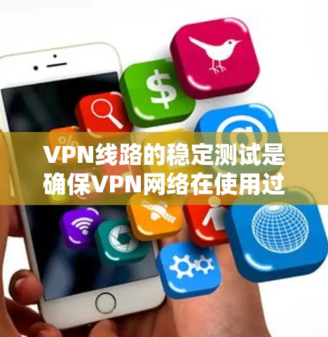 VPN线路的稳定测试是确保VPN网络在使用过程中不会出现连接中断或异常情况的重要步骤。以下是详细的步骤说明