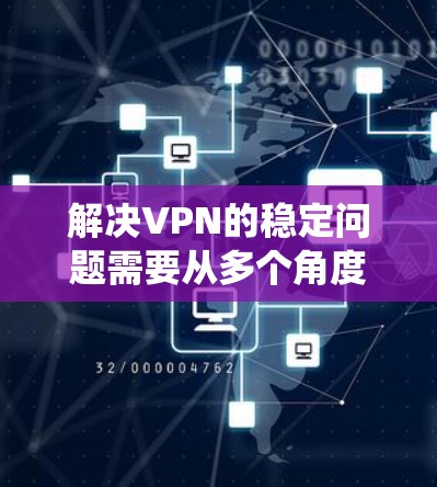 解决VPN的稳定问题需要从多个角度入手,确保网络的安全和稳定。以下是一个系统化的步骤指南