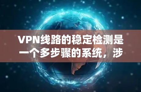 VPN线路的稳定检测是一个多步骤的系统，涉及防火墙、流量监控、分类器、入侵检测系统、反向工程和恶意软件检测、网络威胁管理系统、安全软件以及防护措施。以下是对该过程的总结和建议