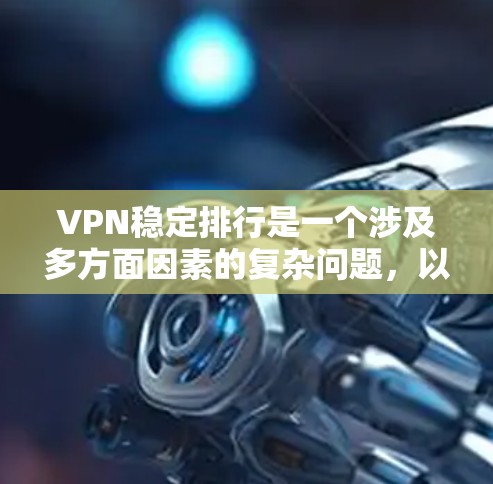 VPN稳定排行是一个涉及多方面因素的复杂问题，以下是一个结构化的列表，涵盖主要的指标和因素，以评估VPN的稳定程度