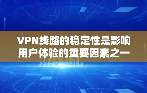 VPN线路的稳定性是影响用户体验的重要因素之一,主要取决于以下几个方面