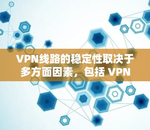 VPN线路的稳定性取决于多方面因素，包括 VPN 网站的服务器质量和加密强度、VPN平台的用户体验、以及用户对服务质量的反馈。以下是一些 VPN 站点的稳定性排行（仅供参考）